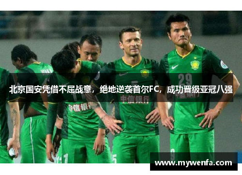 北京国安凭借不屈战意，绝地逆袭首尔FC，成功晋级亚冠八强