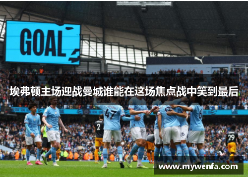 埃弗顿主场迎战曼城谁能在这场焦点战中笑到最后