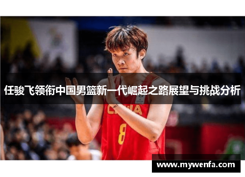 任骏飞领衔中国男篮新一代崛起之路展望与挑战分析