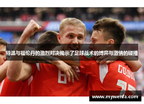 特温与福伦丹的激烈对决揭示了足球战术的博弈与激情的碰撞