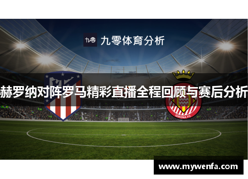 赫罗纳对阵罗马精彩直播全程回顾与赛后分析