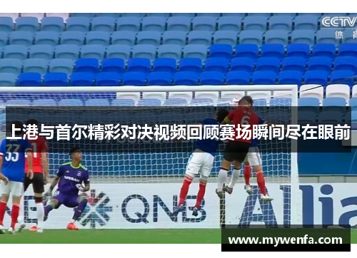 上港与首尔精彩对决视频回顾赛场瞬间尽在眼前