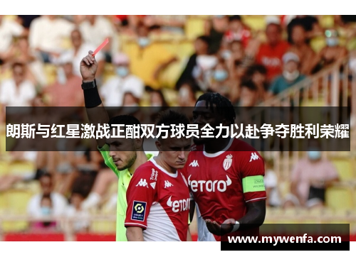 朗斯与红星激战正酣双方球员全力以赴争夺胜利荣耀