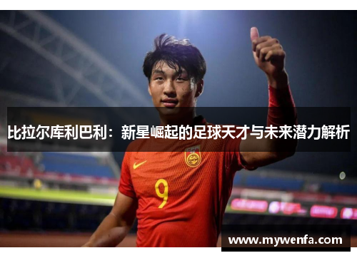 比拉尔库利巴利：新星崛起的足球天才与未来潜力解析