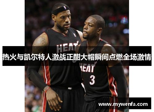 热火与凯尔特人激战正酣大帽瞬间点燃全场激情