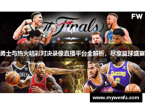勇士与热火精彩对决录像直播平台全解析，尽享篮球盛宴