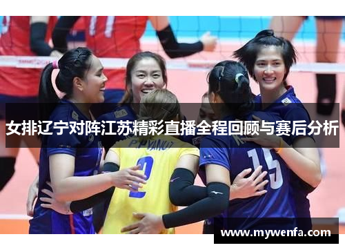 女排辽宁对阵江苏精彩直播全程回顾与赛后分析